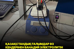 Қазақстандық ғалымдар өз кендерінен ванадий электролитін өндіру технологиясын әзірледі